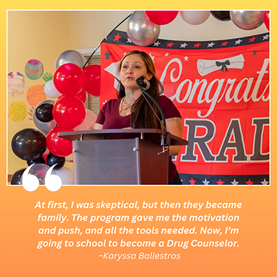 LA RISE participant testimonial from Karyssa Ballestros: At first, I was skeptical, but then they became family. The program gave me the motivation and push, and all the tools needed. Now, I’m going to school to become a Drug Counselor.